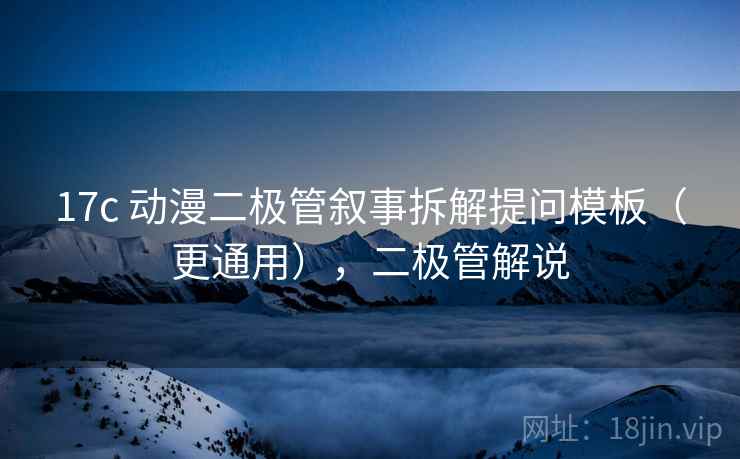 17c 动漫二极管叙事拆解提问模板（更通用），二极管解说