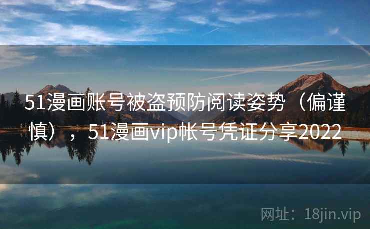 51漫画账号被盗预防阅读姿势（偏谨慎），51漫画vip帐号凭证分享2022