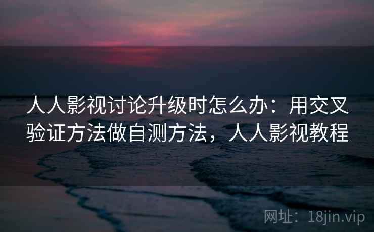 人人影视讨论升级时怎么办:用交叉验证方法做自测方法,人人影视教程 人人影视讨论升级时怎么办:用交叉验证方法做自测方法,人人影视教程