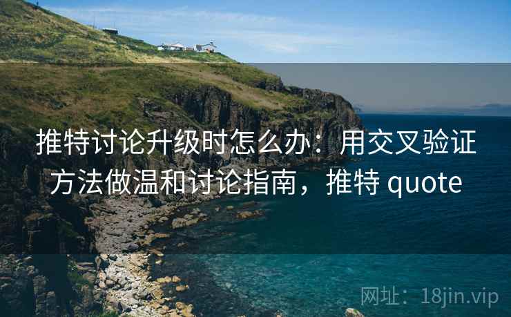推特讨论升级时怎么办：用交叉验证方法做温和讨论指南，推特 quote
