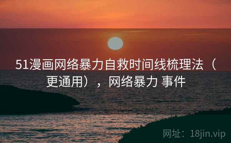 51漫画网络暴力自救时间线梳理法（更通用），网络暴力 事件