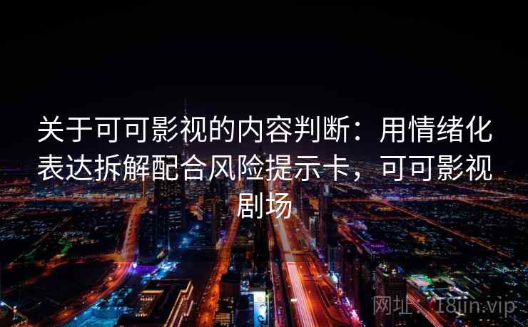 关于可可影视的内容判断：用情绪化表达拆解配合风险提示卡，可可影视剧场