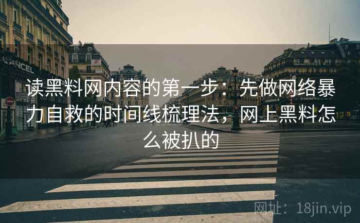读黑料网内容的第一步：先做网络暴力自救的时间线梳理法，网上黑料怎么被扒的