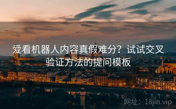 爱看机器人内容真假难分？试试交叉验证方法的提问模板