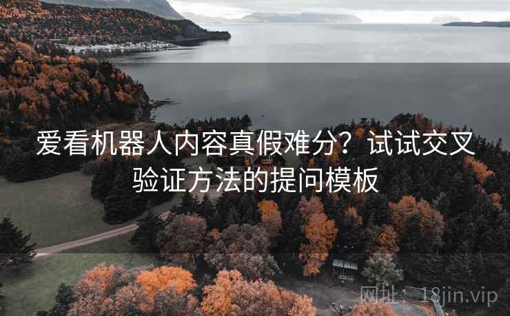 爱看机器人内容真假难分？试试交叉验证方法的提问模板