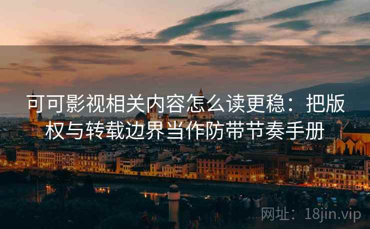 可可影视相关内容怎么读更稳：把版权与转载边界当作防带节奏手册
