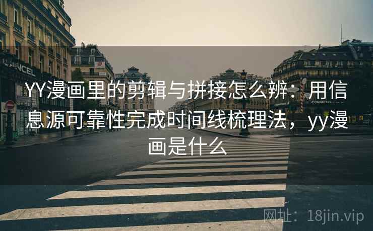 YY漫画里的剪辑与拼接怎么辨：用信息源可靠性完成时间线梳理法，yy漫画是什么