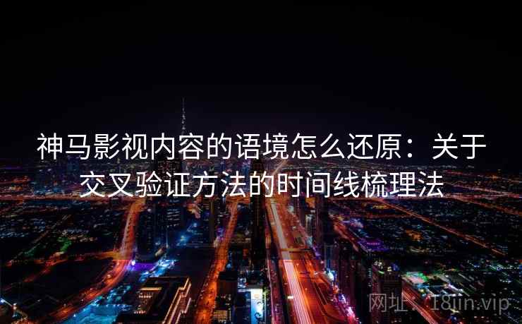神马影视内容的语境怎么还原：关于交叉验证方法的时间线梳理法