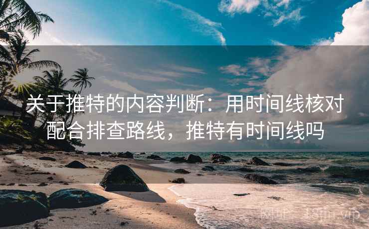 关于推特的内容判断：用时间线核对配合排查路线，推特有时间线吗