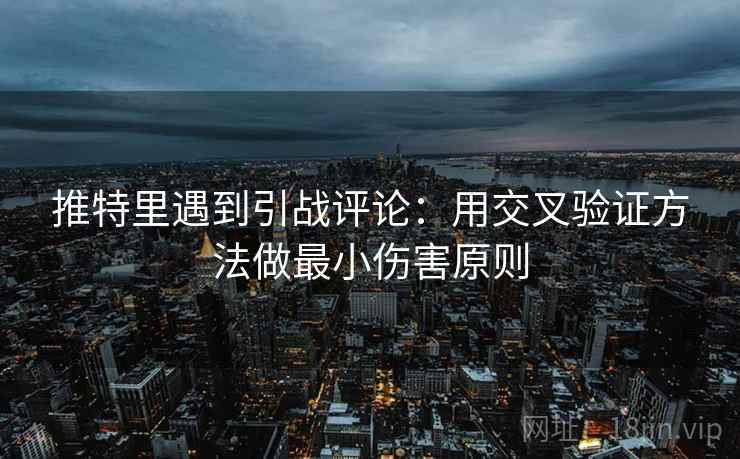 推特里遇到引战评论：用交叉验证方法做最小伤害原则
