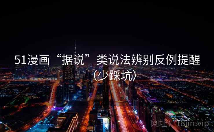 51漫画“据说”类说法辨别反例提醒（少踩坑）