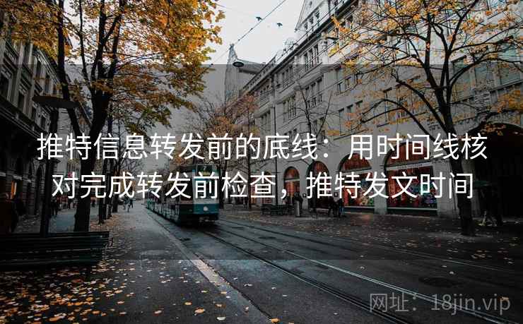 推特信息转发前的底线:用时间线核对完成转发前检查,推特发文时间 推特信息转发前的底线:用时间线核对完成转发前检查,推特发文时间
