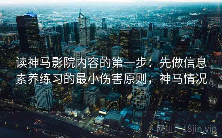 读神马影院内容的第一步:先做信息素养练习的最小伤害原则,神马情况 读神马影院内容的第一步:先做信息素养练习的最小伤害原则,神马情况