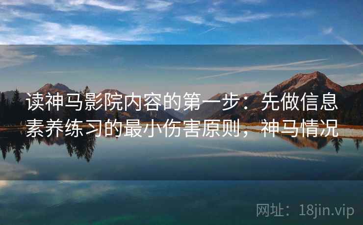 读神马影院内容的第一步：先做信息素养练习的最小伤害原则，神马情况