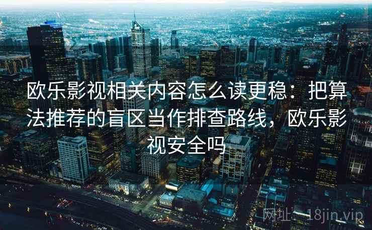 欧乐影视相关内容怎么读更稳:把算法推荐的盲区当作排查路线,欧乐影视安全吗 欧乐影视相关内容怎么读更稳:把算法推荐的盲区当作排查路线,欧乐影视安全吗