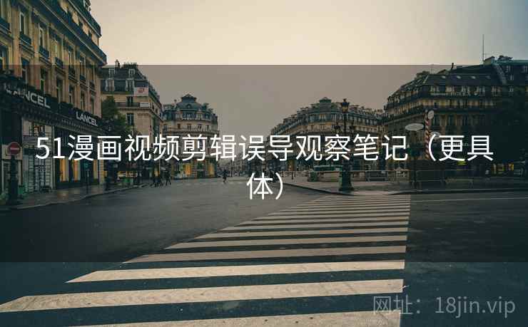 51漫画视频剪辑误导观察笔记（更具体）