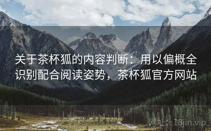 关于茶杯狐的内容判断：用以偏概全识别配合阅读姿势，茶杯狐官方网站