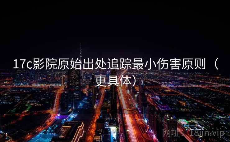 17c影院原始出处追踪最小伤害原则（更具体）