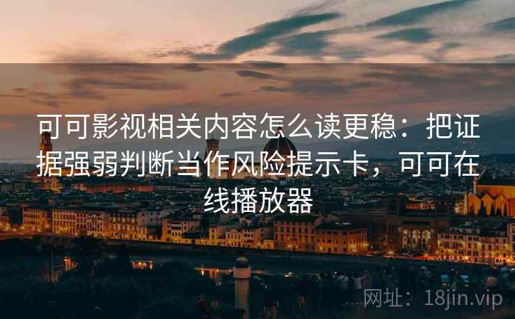 可可影视相关内容怎么读更稳:把证据强弱判断当作风险提示卡,可可在线播放器 可可影视相关内容怎么读更稳:把证据强弱判断当作风险提示卡,可可在线播放器