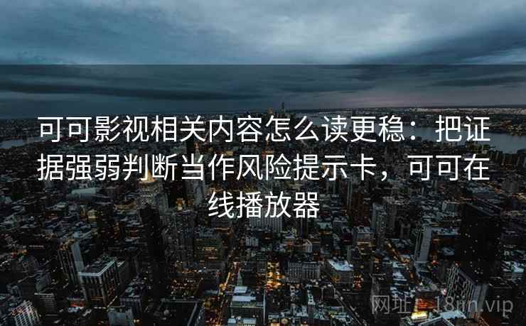 可可影视相关内容怎么读更稳：把证据强弱判断当作风险提示卡，可可在线播放器