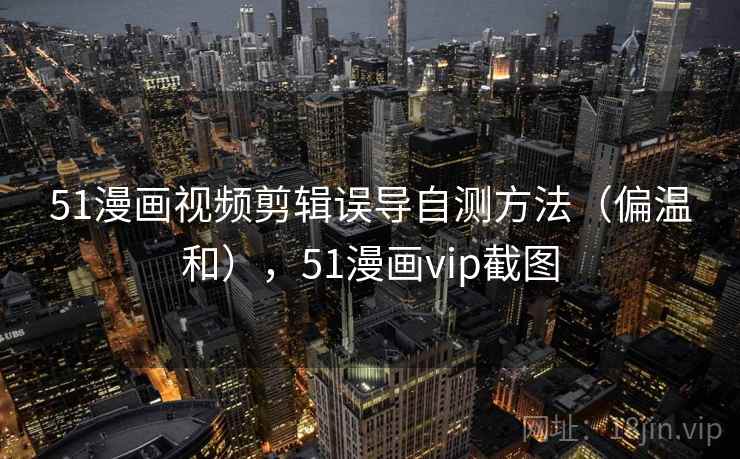 51漫画视频剪辑误导自测方法（偏温和），51漫画vip截图