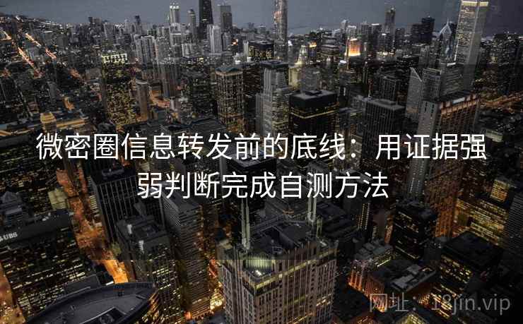 微密圈信息转发前的底线:用证据强弱判断完成自测方法 微密圈信息转发前的底线:用证据强弱判断完成自测方法
