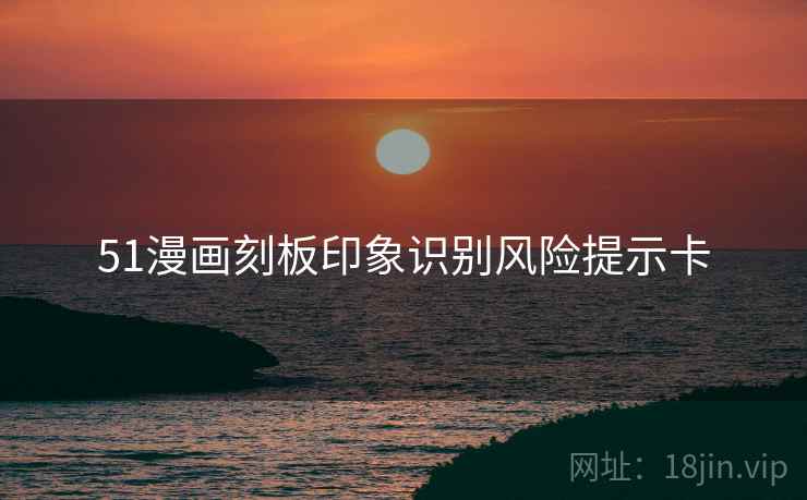 51漫画刻板印象识别风险提示卡 51漫画刻板印象识别风险提示卡