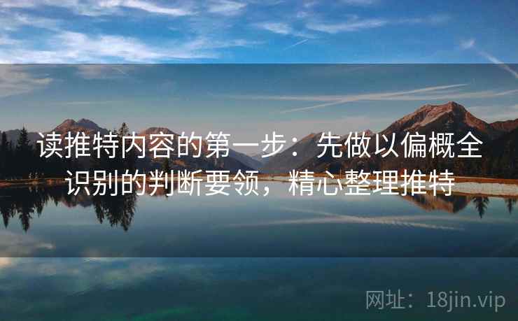 读推特内容的第一步:先做以偏概全识别的判断要领,精心整理推特 读推特内容的第一步:先做以偏概全识别的判断要领,精心整理推特