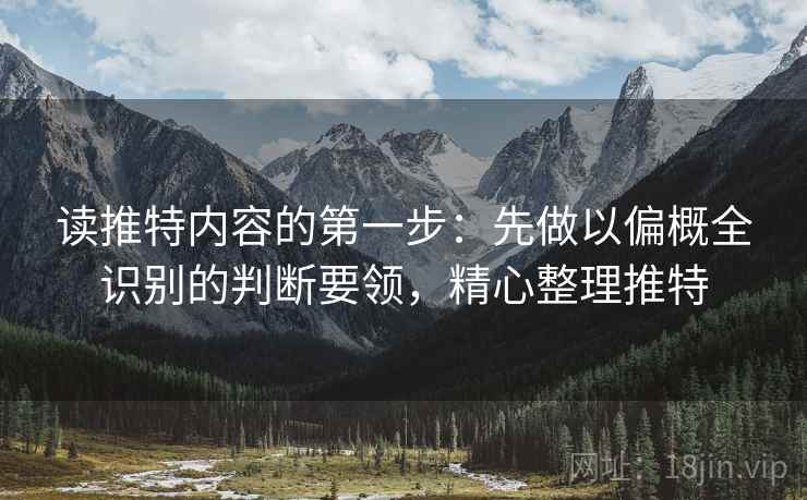 读推特内容的第一步：先做以偏概全识别的判断要领，精心整理推特