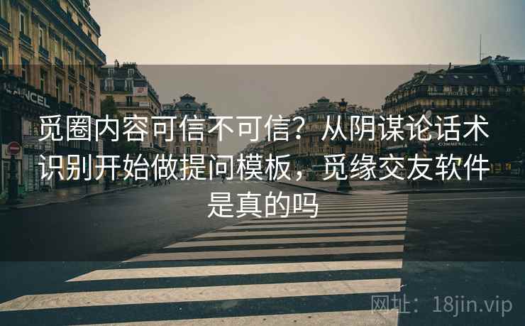 觅圈内容可信不可信？从阴谋论话术识别开始做提问模板，觅缘交友软件是真的吗