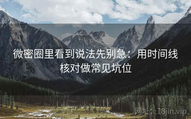微密圈里看到说法先别急：用时间线核对做常见坑位