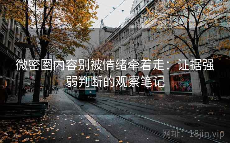 微密圈内容别被情绪牵着走:证据强弱判断的观察笔记 微密圈内容别被情绪牵着走:证据强弱判断的观察笔记